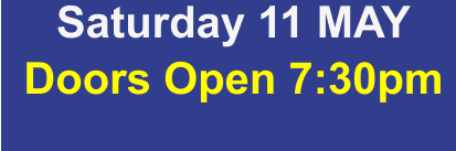 Saturday 11 MAY Doors Open 7:30pm