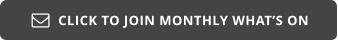 CLICK TO JOIN MONTHLY WHAT’S ON 