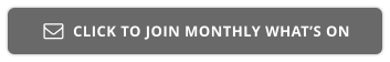 CLICK TO JOIN MONTHLY WHAT’S ON 