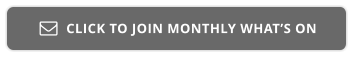 CLICK TO JOIN MONTHLY WHAT’S ON 